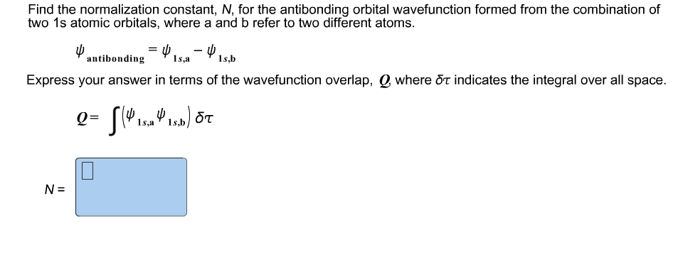 Question: Find the normalization constant, N, for the antibonding orbital wavefunction formed from the comb...
