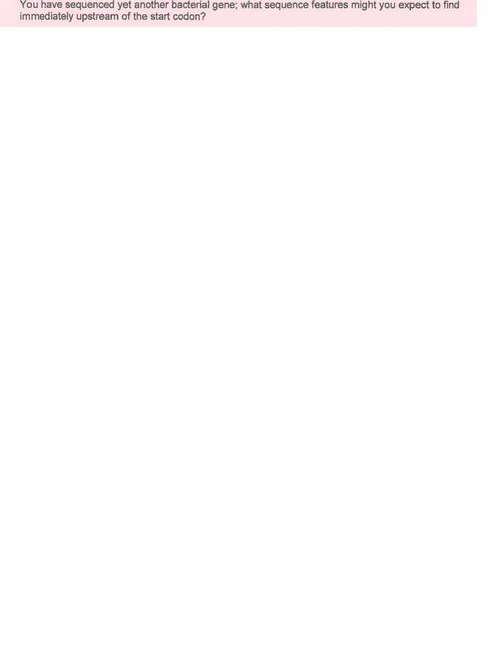 Question: You have sequenced yet another bacterial gene; what sequence features might you expect to find im...