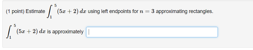 Question: (1 point) Estimate (5a + 2) dz using left endpoints for n = 3 approximating rectangles. 5x + 2) d...