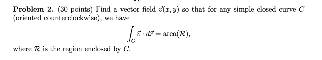 Question: Problem 2. (30 points) Find a vector field v(x, y) so that for any simple closed curve C (oriente...