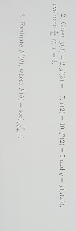 Question: 2. Given g(3) = 2. g'(3) =-7,/(2) = 10,/,(2) = 5 and y = f(g(z)), cvaluatc dy at - 3 dr 3. Evalua...