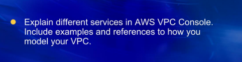 Explain different services in AWS VPC Console. Include examples and references to how you model your VPC. ●