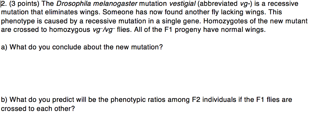 Question: The Drosophila melanogaster mutation vestigial (abbreviated vg-) is a recessive mutation that eli...