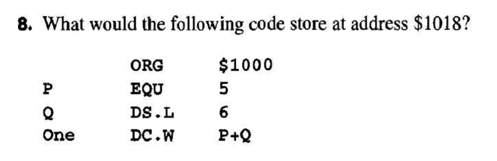 8. What would the following code store at address $1018? ORG EQU DS.L $1000 5 6 One
