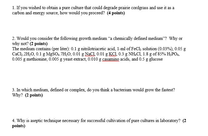 Question: 1. If you wished to obtain a pure culture that could degrade prairie cordgrass and use it as a ca...
