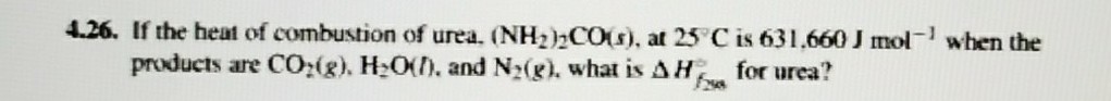 Question: 4.26. If the heat of combustion of urea. (NH2COu), at 25 C is 631,660 J mol when the products are...