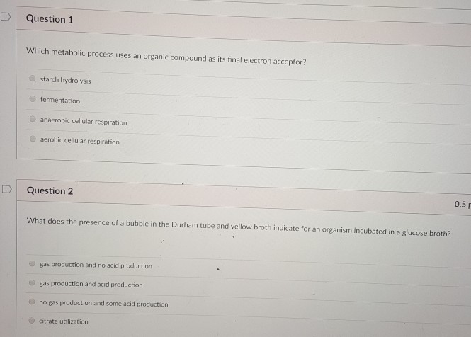 Question: D Question 1 Which metabolic process uses an organic compound as its final electron acceptor? sta...
