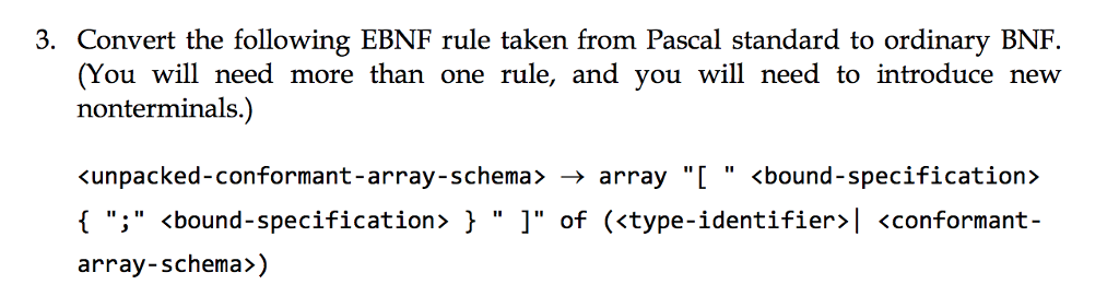 en (You will need more than one rule, and you will need to introduce new nonterminals.) unpacked-conformant-array-schema > → array [ <bound-specification > { ; 〈bound-specification» } ] of type-identifier〉| 〈conformant- array-schema>)