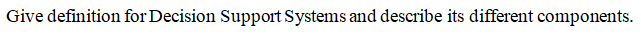Give definition for Decision Support Systems and describe its different components.