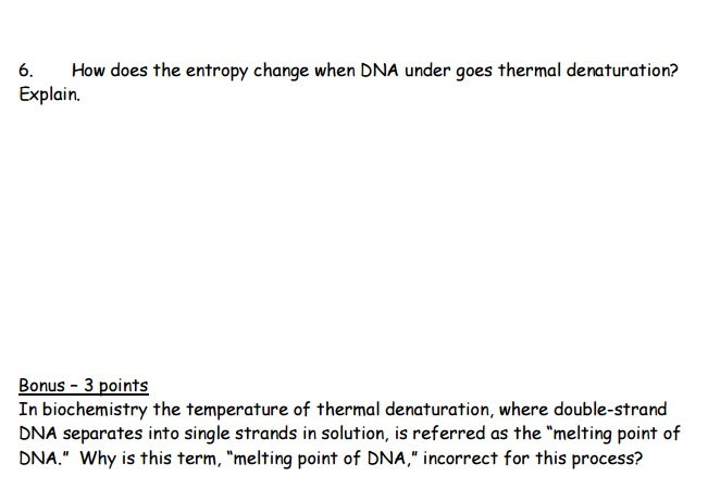 Question: How does the entropy change when DNA under goes thermal denaturation? Explain. In biochemistry th...