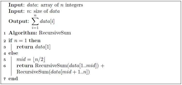 Input: data: array of n integers Input: n: size of data Output: 〉 data[i] 1 Algorithm: RecursiveSum 2 if n- 1 thern 3return data[1] 4 else mid - In/ 6return RecursiveSum(data[1..mid]) + RecursiveSum(datamid 1..n])