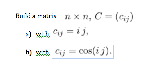 n × n, C = (cij) Build a matrix a) with cij = ij, b) with cij=cos(ij)