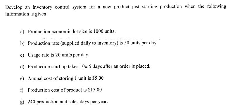 Question: Develop an inventory control system for a new product just starting production when the following...