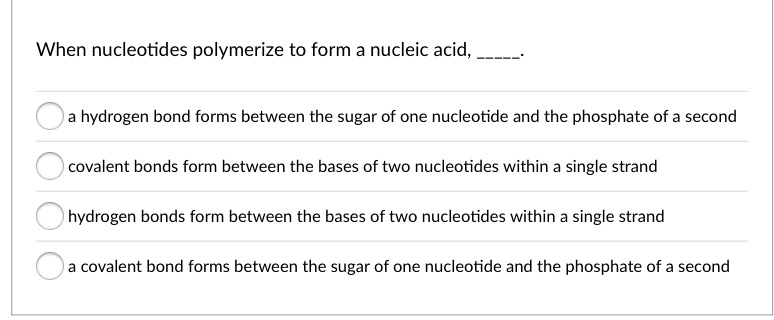 Question: A hydrogen bond forms between the sugar of one nucleotide and the phosphate of a second covalent ...