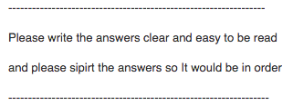 Please write the answers clear and easy to be read and please sipirt the answers so It would be in order