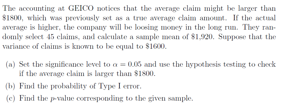 Question: The accounting at GEICO notices that the average claim might be larger than $1800, which was prev...