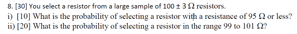 Question: 8, [30] You select a resistor from a large sample of 100 Â± 3 Î© resistors. i) [10] What is the pro...