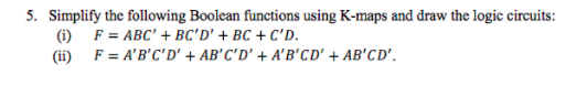 5. Simplify the following Boolean functions using K-maps and draw the logic circuits: (j) (ii) F = ABC + BC D + BC + CD. F=AB,C, D +AB,C, D + ABCD + AB,CD.
