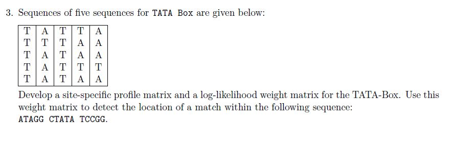 Question: 3. Sequences of five sequences for TATA Box are given below: TATT A TAT A A TAT A A Develop a sit...