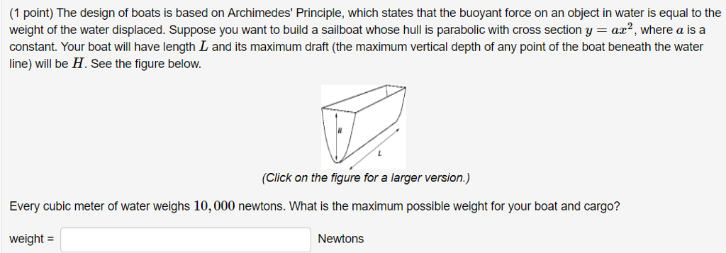 Question: (1 point) The design of boats is based on Archimedes' Principle, which states that the buoyant fo...