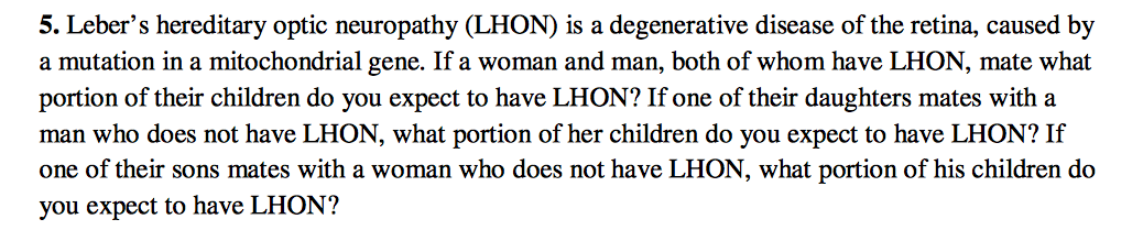 Question: Leber's hereditary optic neuropathy (LHON) is a degenerative disease of the retina, caused by a m...