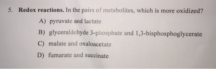 Question: Redox reactions. In the pairs of metabolites, which is more oxidized?  pyruvate and lactate  glyc...