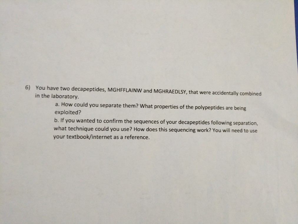 Question: 6) You have two decapeptides, MGHFFLAINW and MGHRAEDLSY, that were accidentally combined in the l...