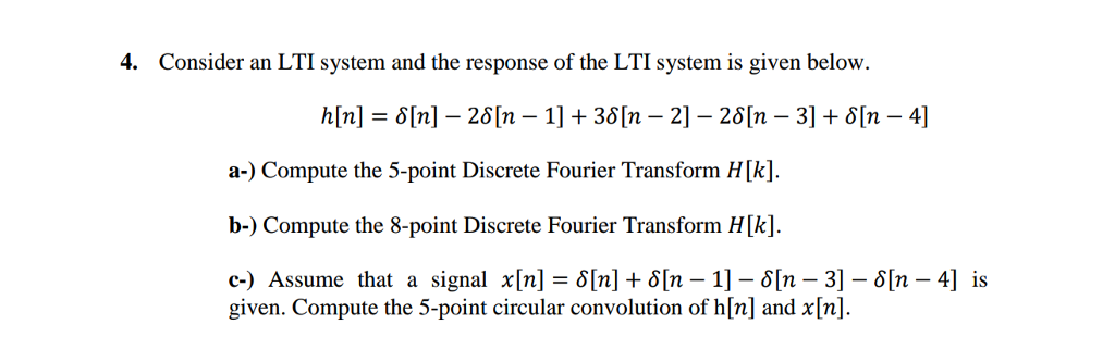 4. Consider an LTI system and the response of the LTI system is given below. a-) Compute the 5-point Discrete Fourier Transform HIk]. b-) Compute the 8-point Discrete Fourier Transform Hk e) Assume that a signal x[n]=이지+oln-1]-δ[n-3]-5[n-4] is given. Compute the 5-point circular convolution of h[n] and x[nl