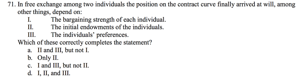 Question: In free exchange among two individuals the position on the contract curve finally arrived at will...