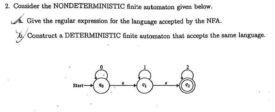 2. Consider the NONDETERMINISTIC finite automaton given below. A. Give the regular expression for the language accepted by the NFA. >/Construct a DETERMINISTIC finite automaton that accepts the same language. 8-8-8 42