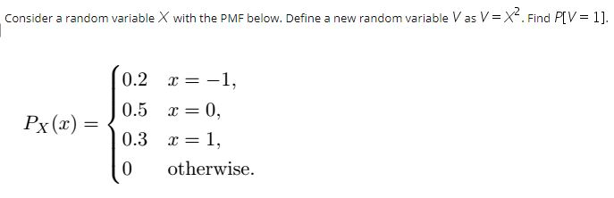 Question: Consider a random variable X with the PMF below. Define a new random variable V as V=X". Find PV-...