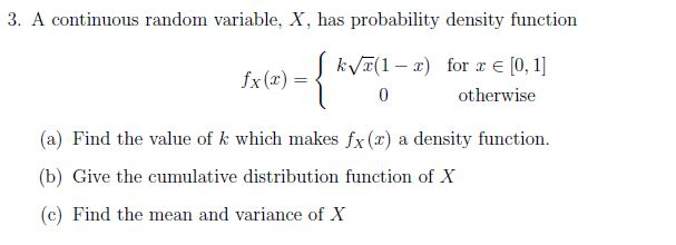 Question: 3. A continuous random variable, X, has probability densityfunction fx(x)={k root x(1-x) for x e...