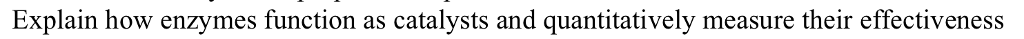 Question: Explain how enzymes function as catalysts and quantitatively measure their effectiveness