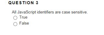 QUESTION 3 All JavaScript identifiers are case sensitive. O True O False