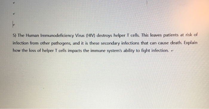 Question: The Human Immunodeficiency Virus (HIV) destroys helper T cells. This leaves patients at risk of i...