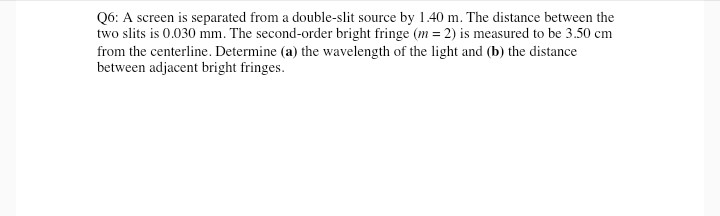 Question: Q6: A screen is separated from a double-slit source by 140 m. The distance between the cm from th...