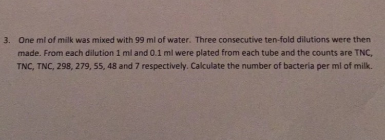 Question: One ml of milk was mixed with 99 ml of water. Three consecutive ten-fold dilutions were then made...