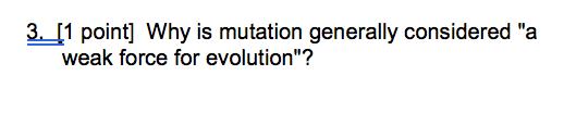 Question: 3 [1 point] Why is mutation generally considered "a weak force for evolution"?