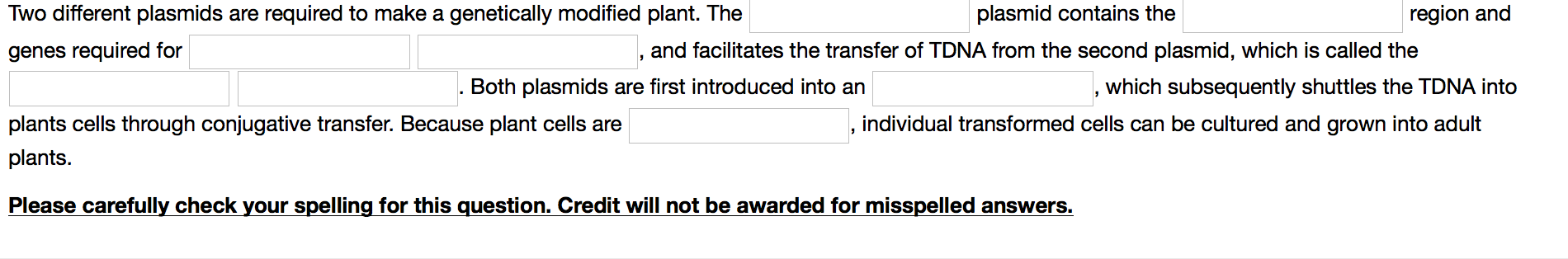 Question: Two different plasmids are required to make a genetically modified plant. The genes required for ...
