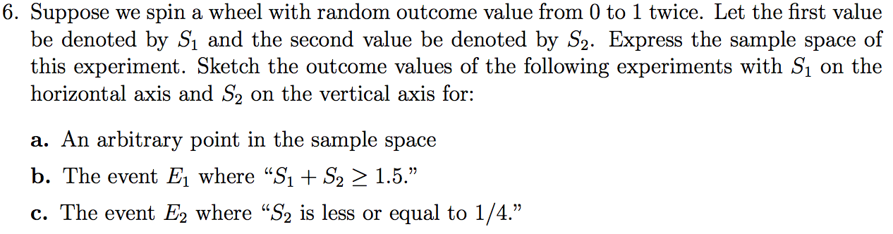 Question: Probability and Statistics 6. Suppose we spin a wheel with random outcome value from 0 to 1 twice...