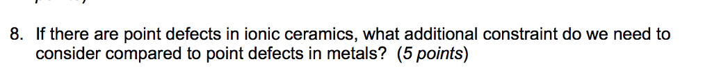 Question: 8. If there are point defects in ionic ceramics, what additional constraint do we need to conside...