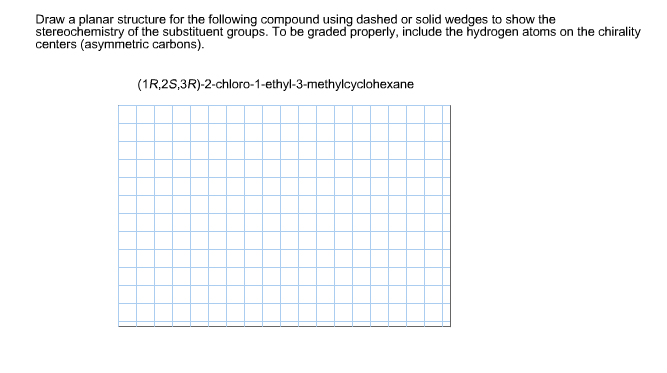 Question: Draw a planar structure for the following compound using dashed or solid wedges to show the stere...