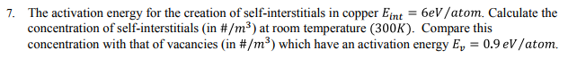 Question: 7. The activation energy for the creation of self-interstitials in copper Eint-6eV /atom. Calcula...