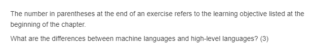 The number in parentheses at the end of an exercise refers to the learning objective listed at the beginning of the chapter. What are the differences between machine languages and high-level languages? (3)