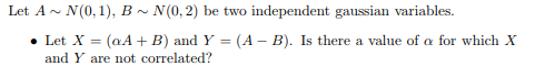 Question: Let A N(0,1), B~N(0,2) be two independent gaussian variables. . Let X = (a A + B) and Y-(A-B). Is...