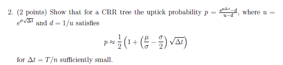 Question: 2. (2 points) Show that for a CRR tree the uptick probability p = idd, where u = ev 37 and d = 1/...