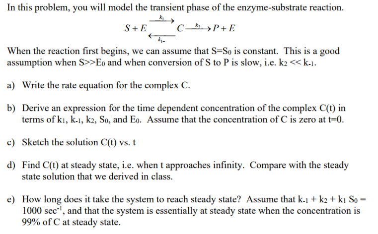 Question: In this problem, you will model the transient phase of the enzyme-substrate reaction. S + E C ...