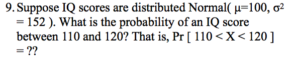 Question: 9. Suppose IQ scores are distributed Normal( μ=100, σ2 = 152 ). What is the probability of an IQ ...