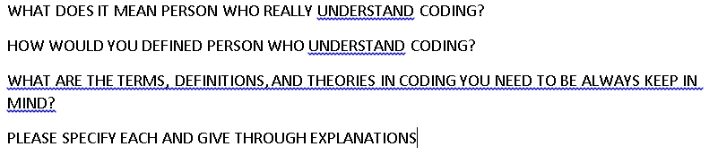 WHAT DOES IT MEAN PERSON WHO REALLY UNDERSTAND CODING? HOW WOULD YOU DEFINED PERSON WHO UNDERSTAND CODING? WHAT ARE THE TERMS, DEFINITIONS AND THEORIES IN CODING YOU NEED TO BE ALWAYS KEEP IN MIND! PLEASE SPECIFY EACH AND GIVE THROUGH EXPLANATIONS