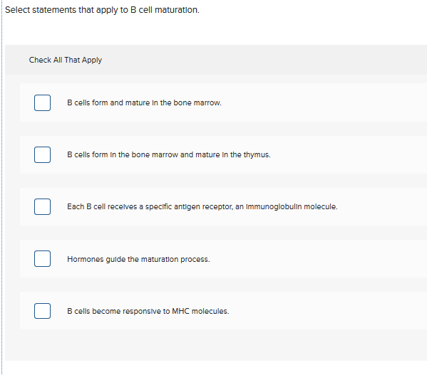Question: Select statements that apply to B cell maturation. Check All That Apply B cells form and mature I...
